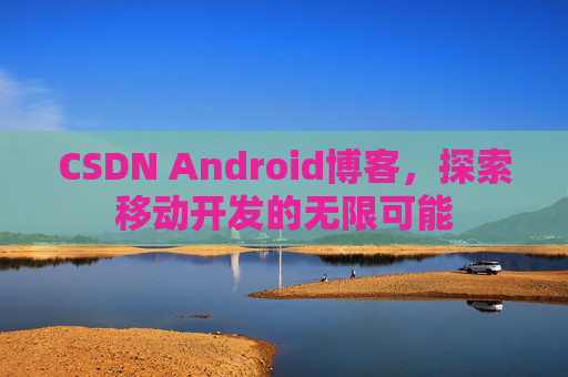 CSDN Android博客，探索移动开发的无限可能