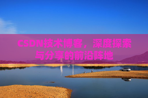 CSDN技术博客,深度探索与分享的前沿阵地